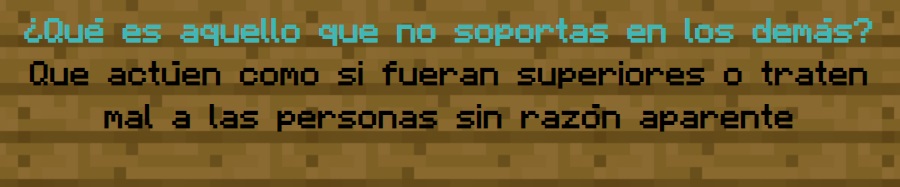 ¿Qué es aquello que no soportas en los demás?
                Que actúen como si fueran superiores o traten mal a las personas sin razón aparente