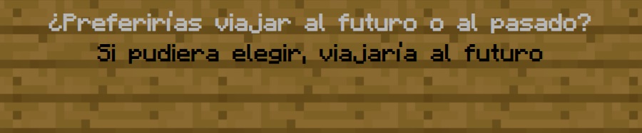 ¿Preferirías viajar al futuro o al pasado?
                Si pudiera elegir, viajaría al futuro.
