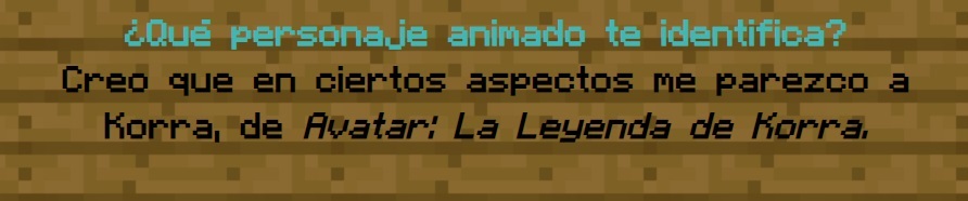 ¿Qué personaje animado te identifica?
                Creo que en ciertos aspectos me parezco a Korra, de Avatar: La Leyenda de Korra.